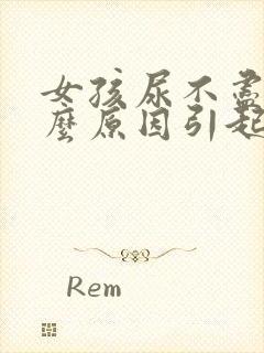 女孩尿不尽是什么原因引起的