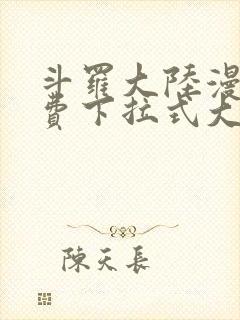 斗罗大陆漫画免费下拉式大木漫画