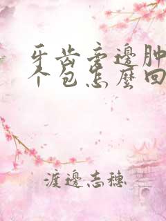 牙齿旁边肿了一个包怎么回事