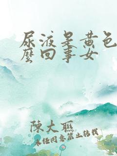 尿液是黄色的怎么回事女