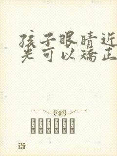 孩子眼睛近视散光可以矫正过来吗