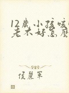 12岁小孩咳嗽老不好怎么办