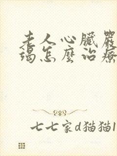 老人心脏严重衰竭怎么治疗