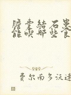 胆囊结石患者不能吃哪些食物