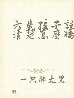 六岁孩子说话不清楚怎么矫正