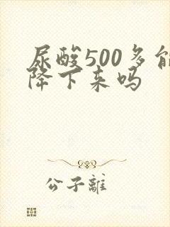 尿酸500多能降下来吗