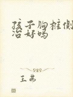 孩子胸椎侧弯能冶好吗