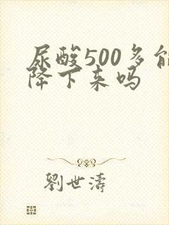 尿酸500多能降下来吗