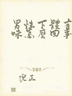 男性下体有腥臭味怎么回事