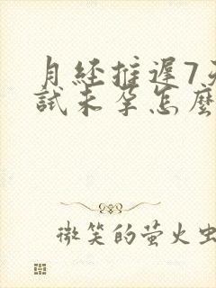 月经推迟7天测试未孕怎么回事?