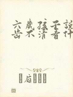 六岁孩子说话口齿不清看什么科