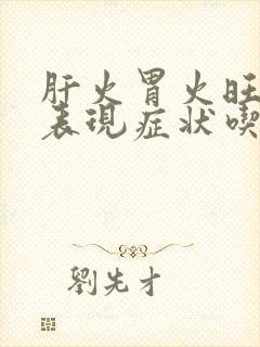 肝火胃火旺盛的表现症状吃什么药