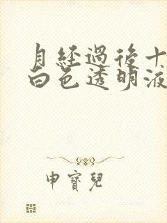 月经过后十多天白色透明液体