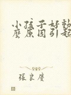 小孩子好动是什么原因引起的