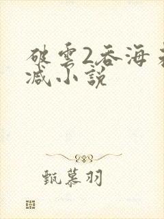 破云2吞海未删减小说