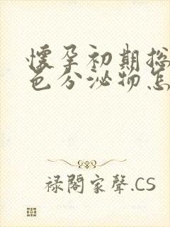 怀孕初期总有黄色分泌物怎么回事