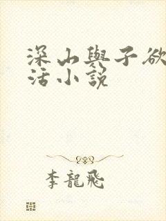 深山与子欲乱生活小说