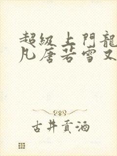 超级上门龙婿叶凡唐若雪又