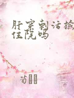 肝穿刺活检需要住院吗