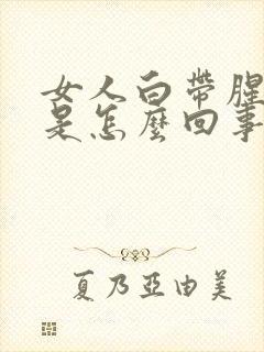 女人白带腥臭味是怎么回事