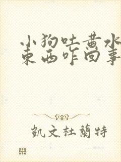 小狗吐黄水不吃东西咋回事