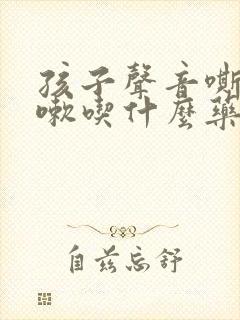 孩子声音嘶哑咳嗽吃什么药