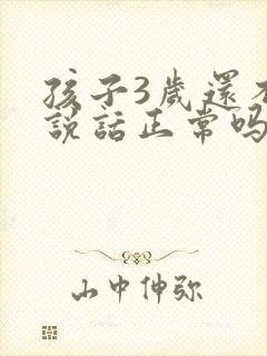 孩子3岁还不会说话正常吗