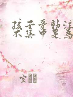 孩子爱动注意力不集中是为什么