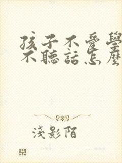 孩子不爱学习还不听话怎么办