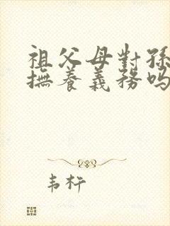 祖父母对孙子有抚养义务吗