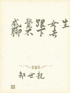 感觉跟女生聊天聊不下去