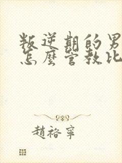 叛逆期的男孩子怎么管教比较好