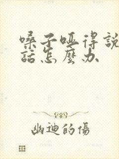 嗓子哑得说不出话怎么办