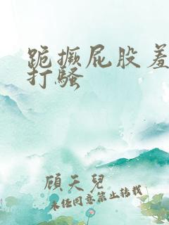 跪撅屁股羞耻挨打骚