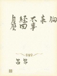 月经不来胸疼怎么回事