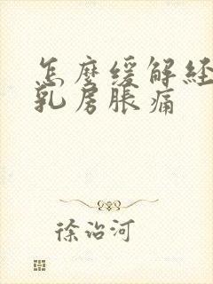 怎么缓解经期前乳房胀痛