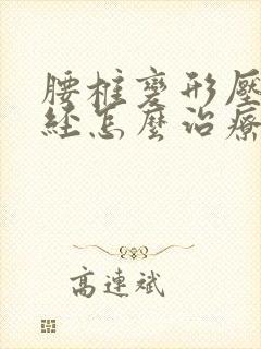 腰椎变形压迫神经怎么治疗