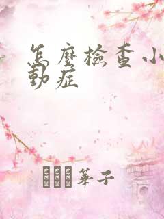 怎么检查小孩好动症