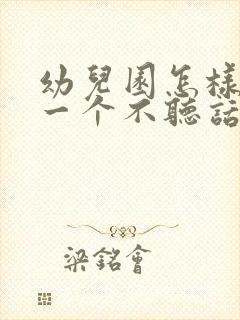 幼儿园怎样劝退一个不听话的孩子