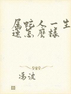 属蛇人一生的命运怎么样