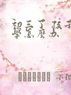 初三了 孩子厌学怎么办