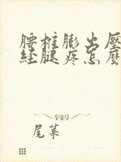 腰椎膨出压迫神经腿疼怎么缓解