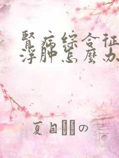 肾病综合征全身浮肿怎么办