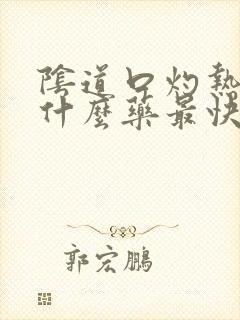 阴道口灼热感吃什么药最快