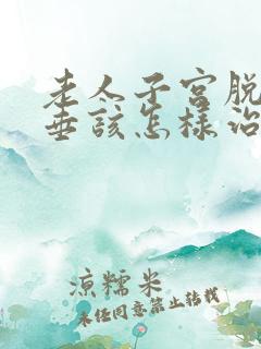 老人子宫脱落下垂该怎样治疗