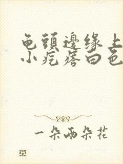 龟头边缘上长了小疙瘩白色