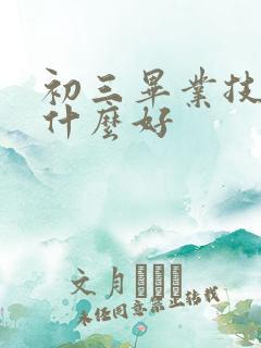 初三毕业技校学什么好