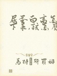 尿蛋白高怎么降下来,该怎么调理