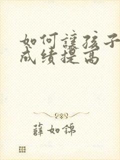 如何让孩子学习成绩提高