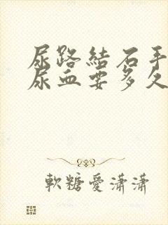 尿路结石手术后尿血要多久